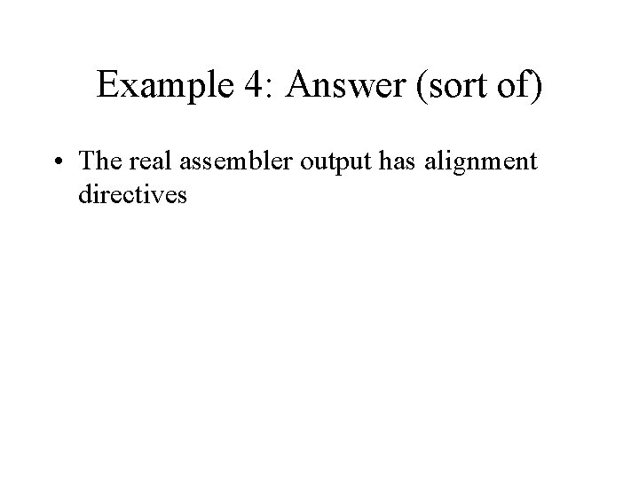 Example 4: Answer (sort of) • The real assembler output has alignment directives 