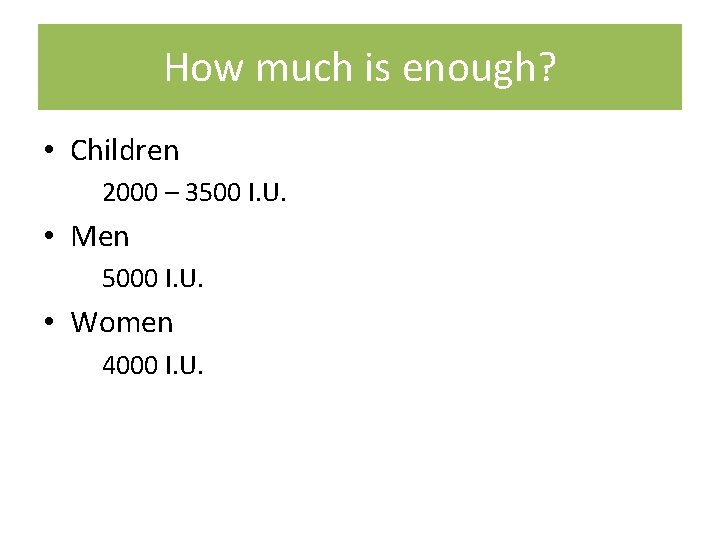 How much is enough? • Children 2000 – 3500 I. U. • Men 5000 How much is enough? • Children 2000 – 3500 I. U. • Men 5000