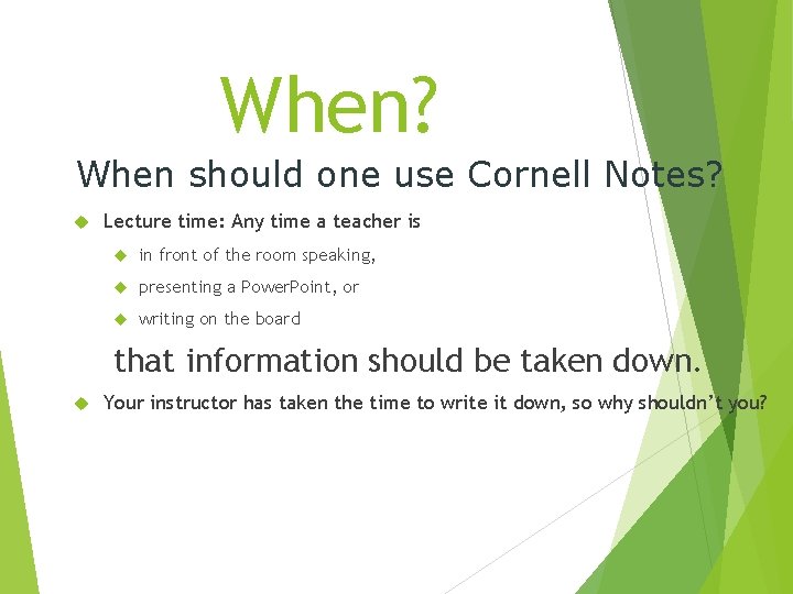 When? When should one use Cornell Notes? Lecture time: Any time a teacher is