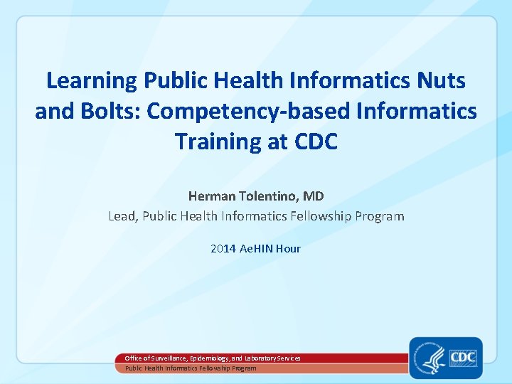 Learning Public Health Informatics Nuts and Bolts: Competency-based Informatics Training at CDC Herman Tolentino,