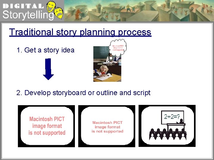 Digital Storytelling Traditional story planning process 1. Get a story idea 2. Develop storyboard