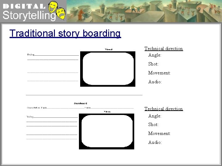 Digital Storytelling Traditional story boarding Technical direction Angle: Shot: Movement: Audio: 