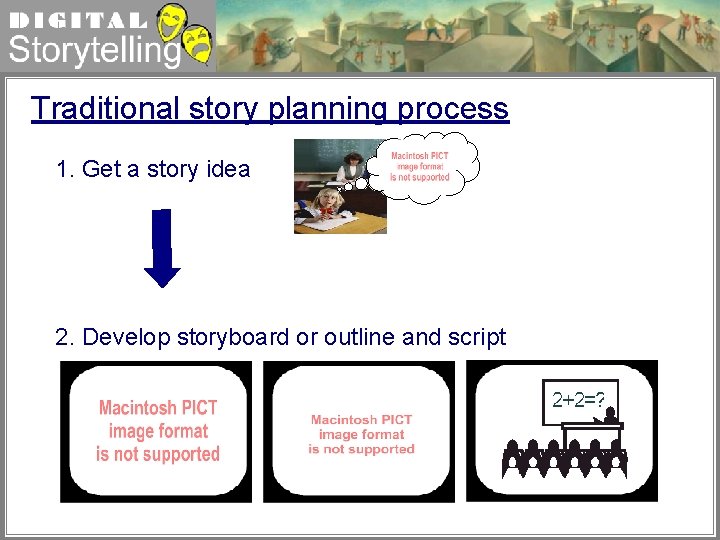 Digital Storytelling Traditional story planning process 1. Get a story idea 2. Develop storyboard