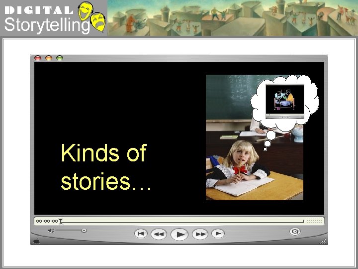 Digital Storytelling Kinds of stories… 