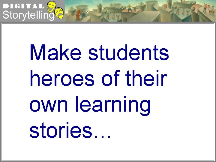 Digital Storytelling Make students heroes of their own learning stories… 