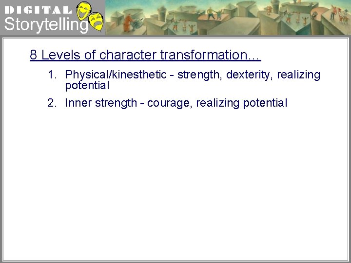 Digital Storytelling 8 Levels of character transformation… 1. Physical/kinesthetic - strength, dexterity, realizing potential
