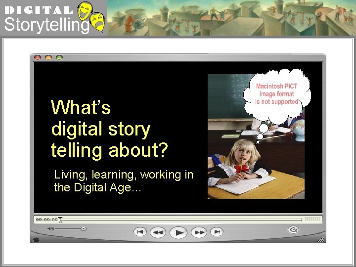 Digital Storytelling What’s digital story telling about? Living, learning, working in the Digital Age…