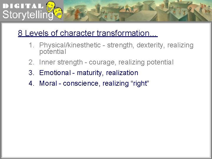 Digital Storytelling 8 Levels of character transformation… 1. Physical/kinesthetic - strength, dexterity, realizing potential