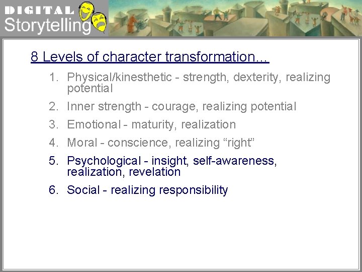 Digital Storytelling 8 Levels of character transformation… 1. Physical/kinesthetic - strength, dexterity, realizing potential