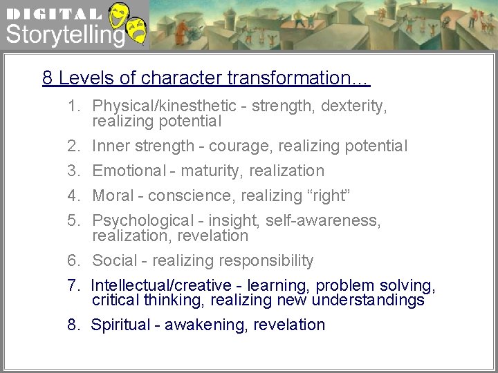 Digital Storytelling 8 Levels of character transformation… 1. Physical/kinesthetic - strength, dexterity, realizing potential