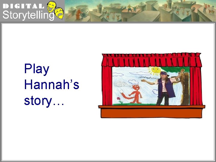 Digital Storytelling Play Hannah’s story… 