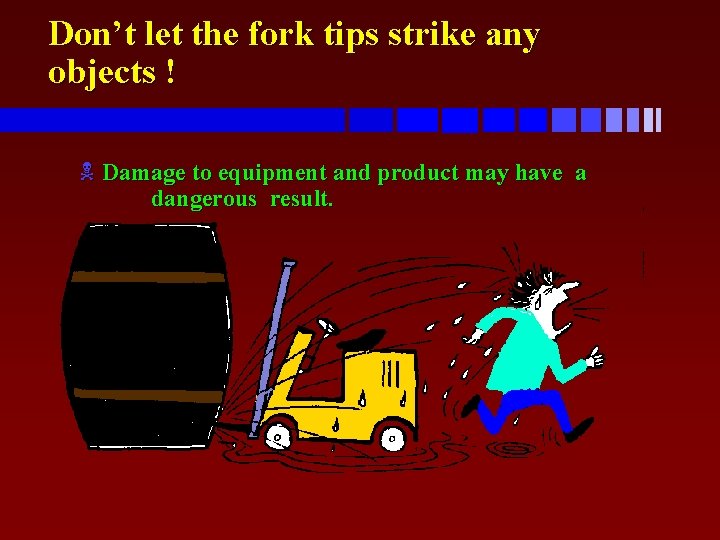 Don’t let the fork tips strike any objects ! N Damage to equipment and