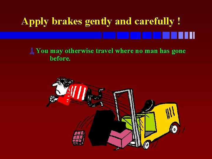 Apply brakes gently and carefully ! ùYou may otherwise travel where no man has