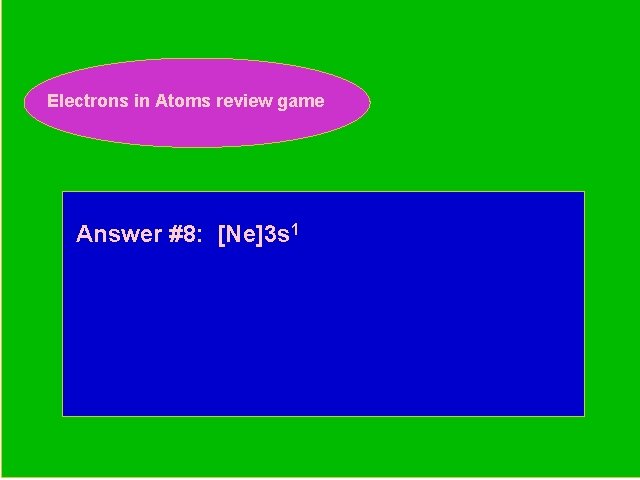 Electrons in Atoms review game Periodic Trends Review Game Answer #8: [Ne]3 s 1