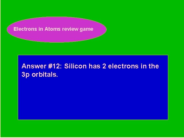 Electrons in Atoms review game Periodic Trends Review Game Answer #12: Silicon has 2