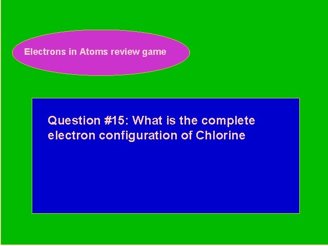 Electrons in Atoms review game Periodic Trends Review Game Question #15: What is the
