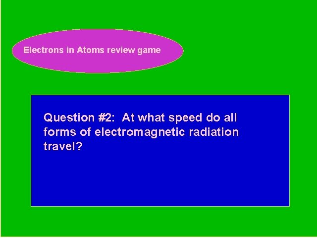 Electrons in Atoms review game Periodic Trends Review Game Question #2: At what speed