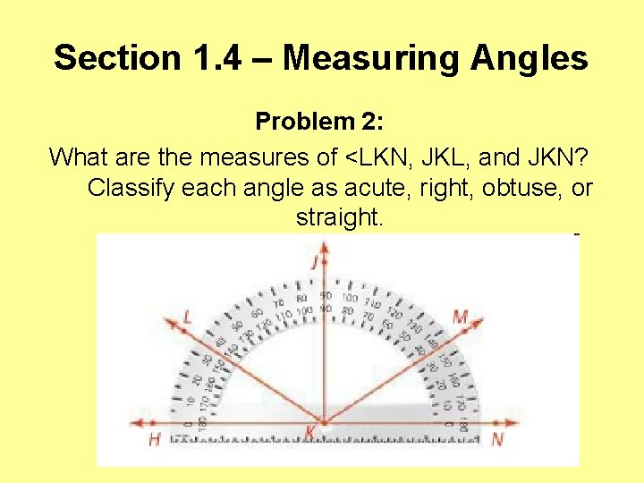 Section 1. 4 – Measuring Angles Problem 2: What are the measures of <LKN,