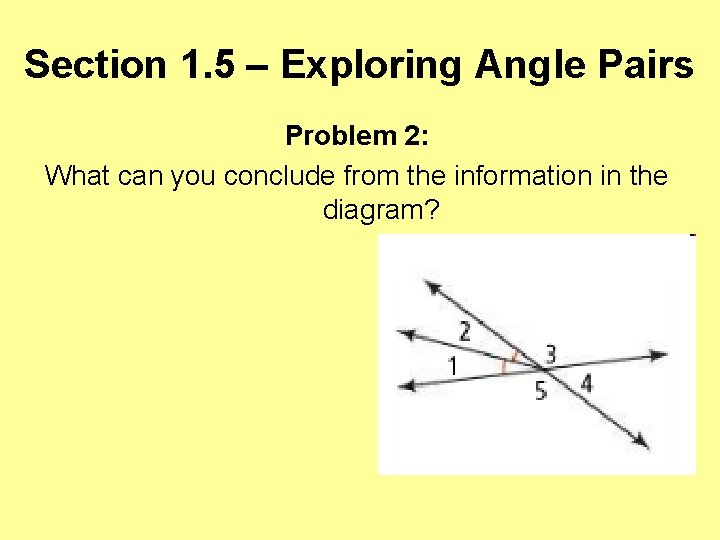 Section 1. 5 – Exploring Angle Pairs Problem 2: What can you conclude from