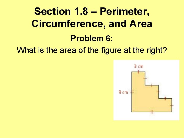 Section 1. 8 – Perimeter, Circumference, and Area Problem 6: What is the area