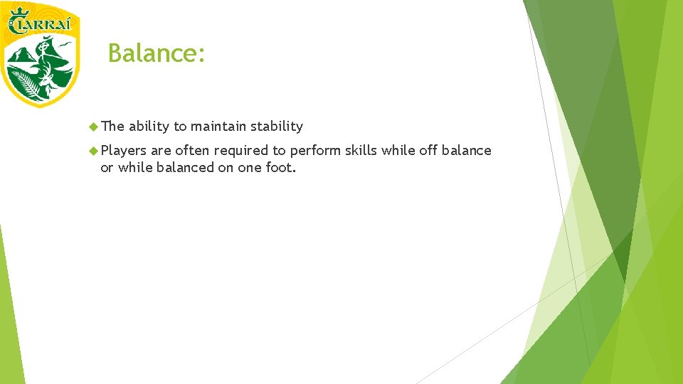 Balance: The ability to maintain stability Players are often required to perform skills while