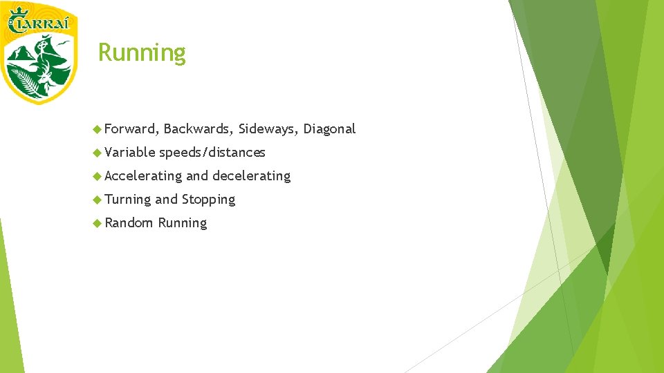 Running Forward, Variable Backwards, Sideways, Diagonal speeds/distances Accelerating and decelerating Turning and Stopping Random