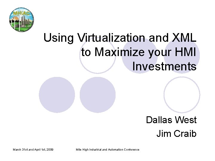 Using Virtualization and XML to Maximize your HMI Investments Dallas West Jim Craib March Using Virtualization and XML to Maximize your HMI Investments Dallas West Jim Craib March
