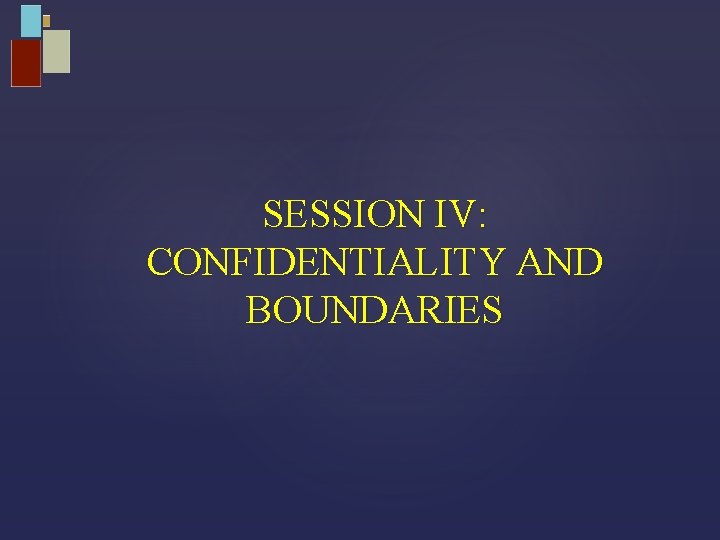 SESSION IV: CONFIDENTIALITY AND BOUNDARIES 