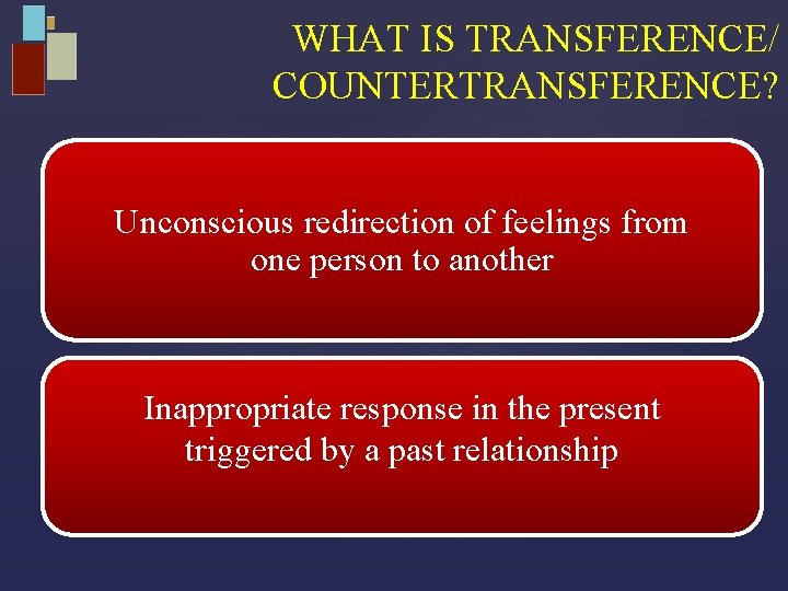 WHAT IS TRANSFERENCE/ COUNTERTRANSFERENCE? Unconscious redirection of feelings from one person to another Inappropriate