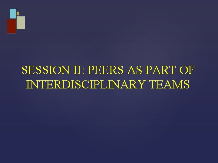 SESSION II: PEERS AS PART OF INTERDISCIPLINARY TEAMS 