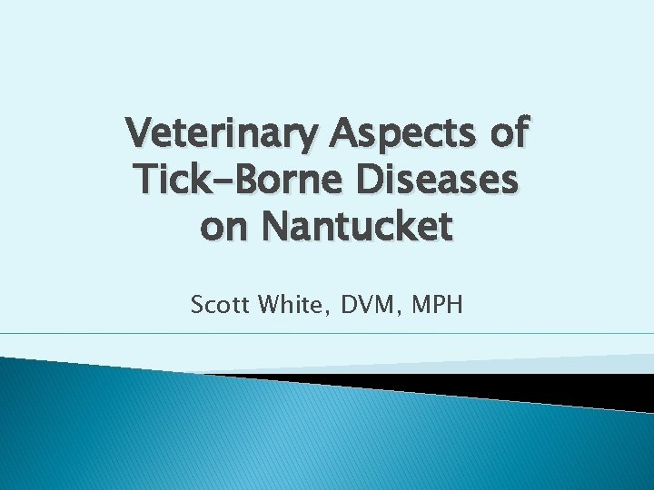 Veterinary Aspects of Tick-Borne Diseases on Nantucket Scott White, DVM, MPH 