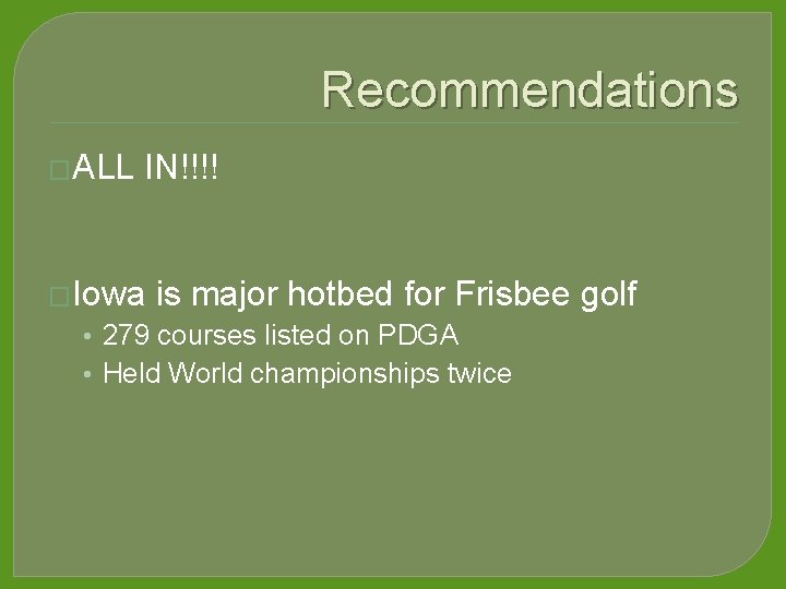 Recommendations �ALL IN!!!! �Iowa is major hotbed for Frisbee golf • 279 courses listed