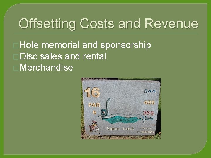 Offsetting Costs and Revenue �Hole memorial and sponsorship �Disc sales and rental �Merchandise 