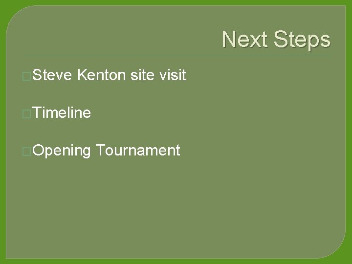 Next Steps �Steve Kenton site visit �Timeline �Opening Tournament 