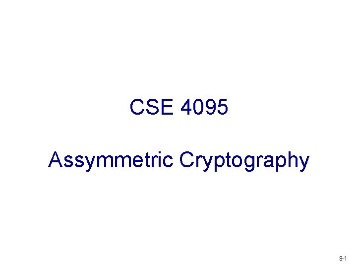 CSE 4095 Assymmetric Cryptography 8 -1 