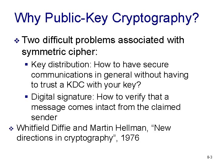 Why Public-Key Cryptography? v Two difficult problems associated with symmetric cipher: v § Key