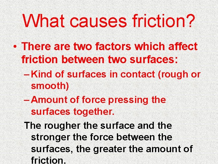 What causes friction? • There are two factors which affect friction between two surfaces: