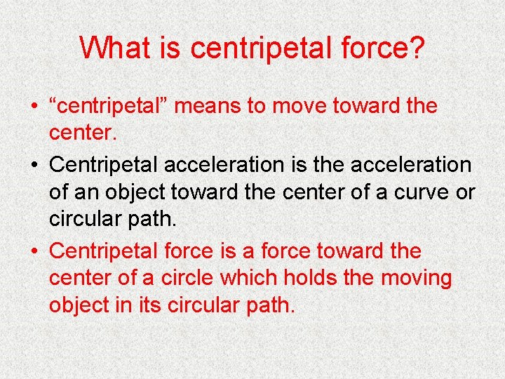 What is centripetal force? • “centripetal” means to move toward the center. • Centripetal