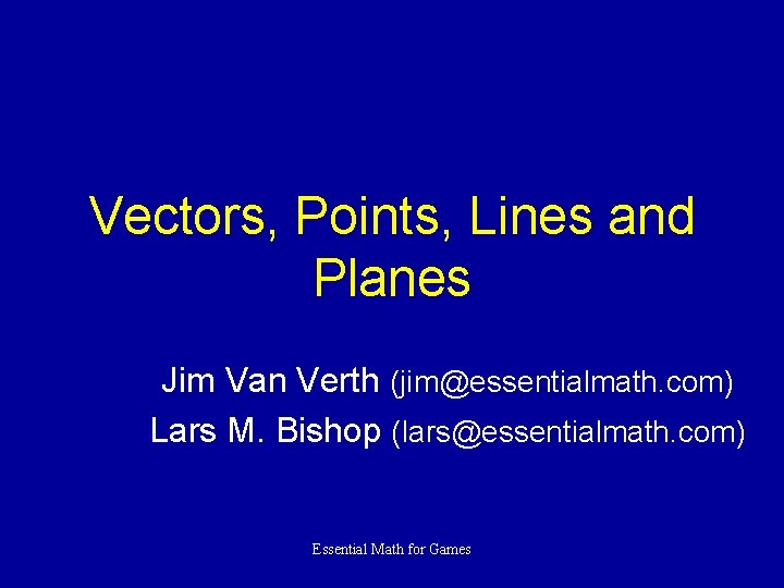 Vectors, Points, Lines and Planes Jim Van Verth (jim@essentialmath. com) Lars M. Bishop (lars@essentialmath.