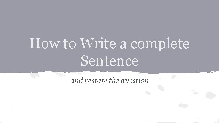 How to Write a complete Sentence and restate the question 