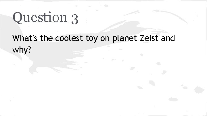 Question 3 What's the coolest toy on planet Zeist and why? 