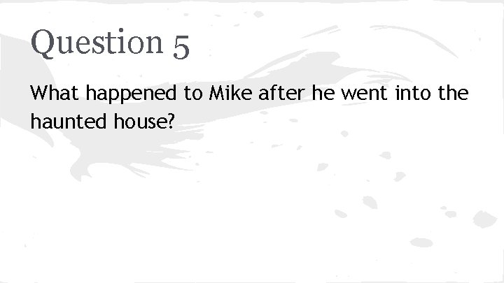Question 5 What happened to Mike after he went into the haunted house? 