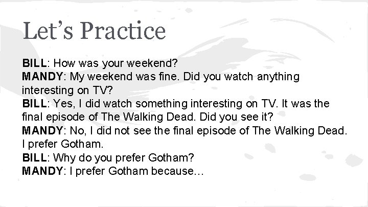 Let’s Practice BILL: How was your weekend? MANDY: My weekend was fine. Did you