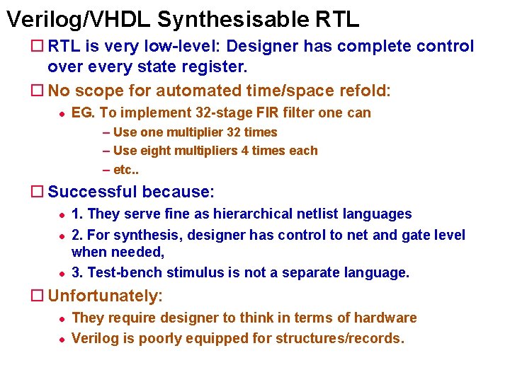 Verilog/VHDL Synthesisable RTL is very low-level: Designer has complete control over every state register. Verilog/VHDL Synthesisable RTL is very low-level: Designer has complete control over every state register.
