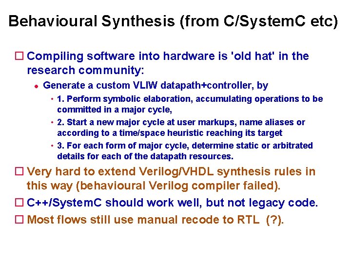 Behavioural Synthesis (from C/System. C etc) Compiling software into hardware is 'old hat' in Behavioural Synthesis (from C/System. C etc) Compiling software into hardware is 'old hat' in