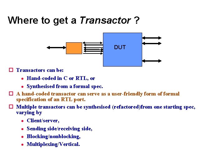 Where to get a Transactor ? DUT Transactors can be: Hand-coded in C or Where to get a Transactor ? DUT Transactors can be: Hand-coded in C or