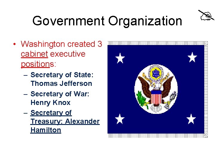 Government Organization • Washington created 3 cabinet executive positions: – Secretary of State: Thomas