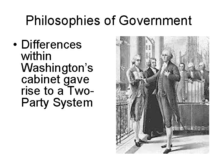 Philosophies of Government • Differences within Washington’s cabinet gave rise to a Two. Party