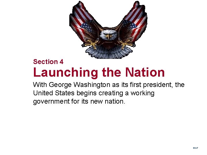 Section 4 Launching the Nation With George Washington as its first president, the United