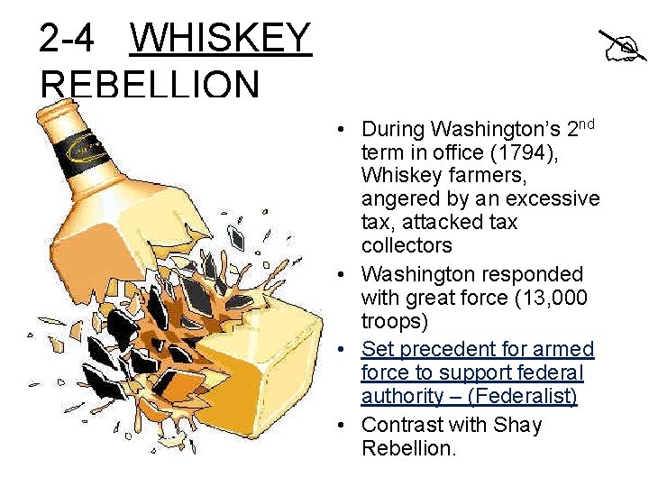 2 -4 WHISKEY REBELLION • During Washington’s 2 nd term in office (1794), Whiskey